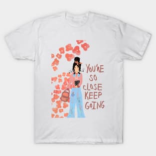 You’re so close keep going! T-Shirt